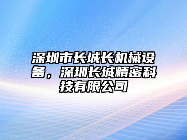 深圳市長城長機(jī)械設(shè)備，深圳長城精密科技有限公司