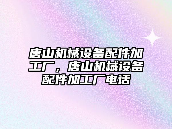 唐山機械設(shè)備配件加工廠，唐山機械設(shè)備配件加工廠電話