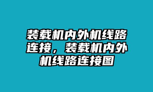 裝載機內(nèi)外機線路連接，裝載機內(nèi)外機線路連接圖