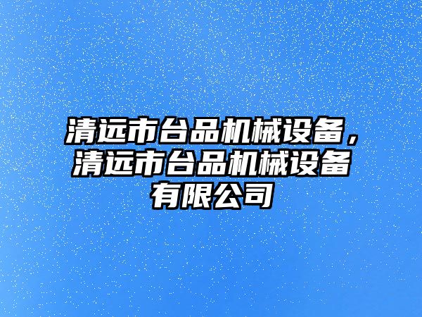 清遠市臺品機械設備，清遠市臺品機械設備有限公司