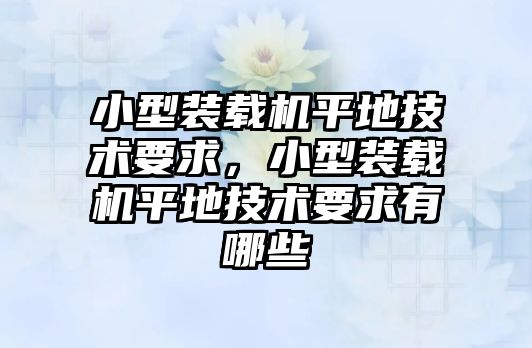 小型裝載機平地技術要求，小型裝載機平地技術要求有哪些