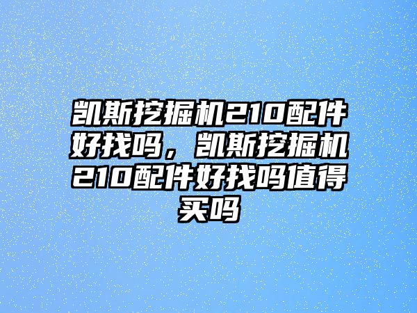 凱斯挖掘機(jī)210配件好找嗎，凱斯挖掘機(jī)210配件好找嗎值得買嗎