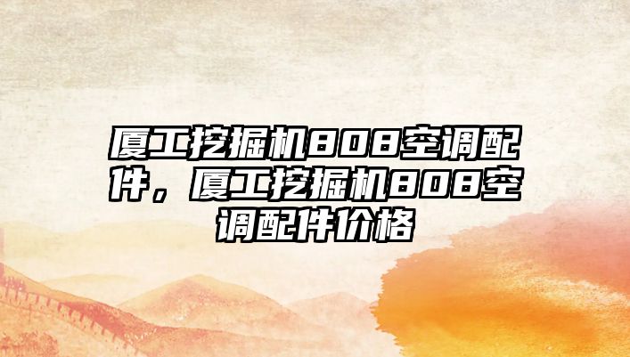 廈工挖掘機808空調配件，廈工挖掘機808空調配件價格