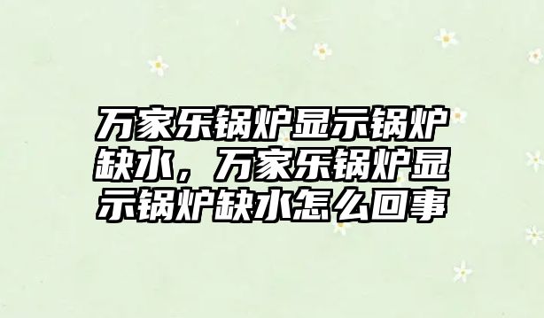 萬家樂鍋爐顯示鍋爐缺水，萬家樂鍋爐顯示鍋爐缺水怎么回事