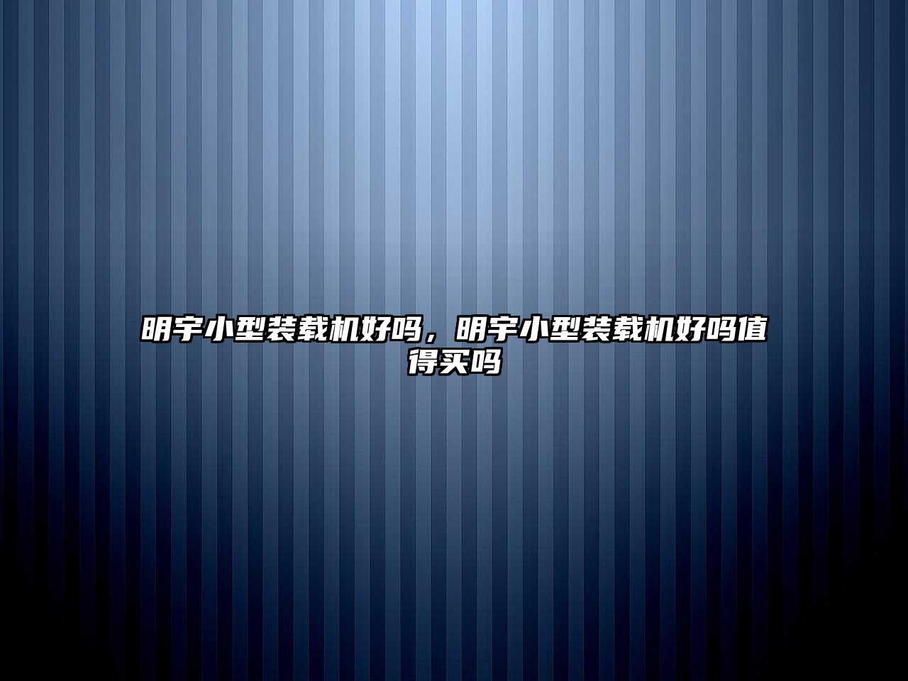 明宇小型裝載機(jī)好嗎，明宇小型裝載機(jī)好嗎值得買(mǎi)嗎