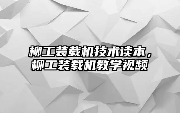 柳工裝載機技術讀本，柳工裝載機教學視頻