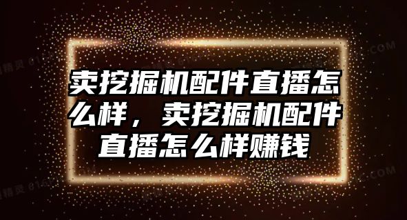 賣挖掘機配件直播怎么樣，賣挖掘機配件直播怎么樣賺錢