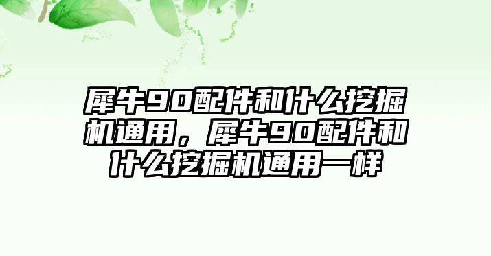 犀牛90配件和什么挖掘機(jī)通用，犀牛90配件和什么挖掘機(jī)通用一樣