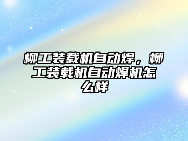 柳工裝載機自動焊，柳工裝載機自動焊機怎么樣