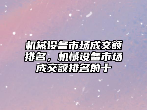 機械設(shè)備市場成交額排名，機械設(shè)備市場成交額排名前十