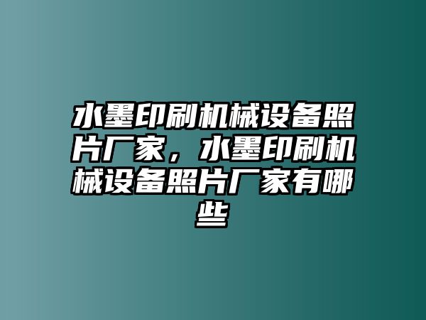 水墨印刷機械設(shè)備照片廠家，水墨印刷機械設(shè)備照片廠家有哪些