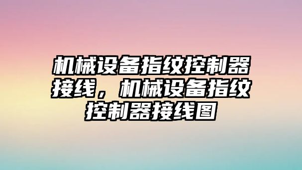 機械設備指紋控制器接線，機械設備指紋控制器接線圖