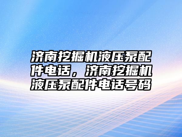 濟南挖掘機液壓泵配件電話，濟南挖掘機液壓泵配件電話號碼