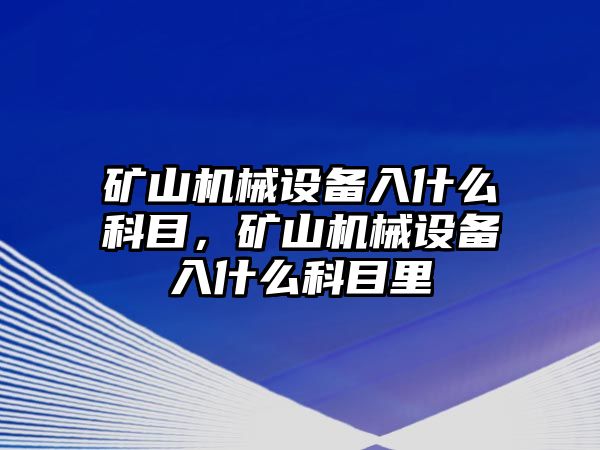 礦山機械設備入什么科目，礦山機械設備入什么科目里