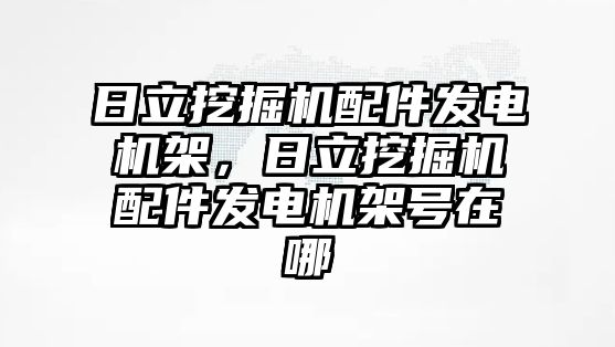 日立挖掘機配件發(fā)電機架，日立挖掘機配件發(fā)電機架號在哪