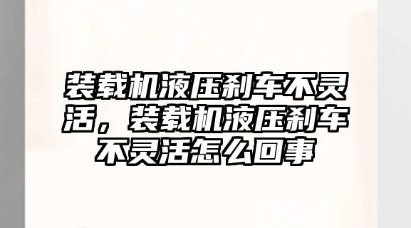 裝載機(jī)液壓剎車不靈活，裝載機(jī)液壓剎車不靈活怎么回事