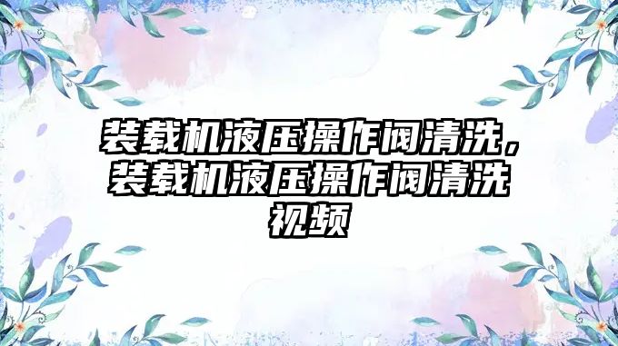 裝載機(jī)液壓操作閥清洗，裝載機(jī)液壓操作閥清洗視頻