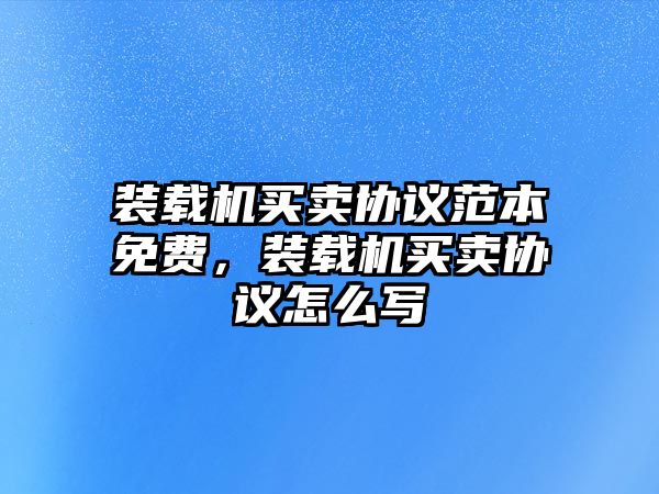 裝載機買賣協(xié)議范本免費，裝載機買賣協(xié)議怎么寫