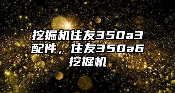 挖掘機(jī)住友350a3配件，住友350a6挖掘機(jī)