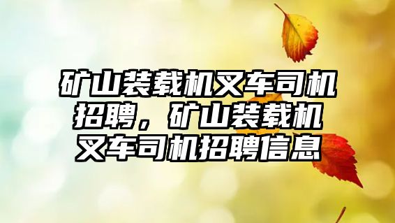 礦山裝載機叉車司機招聘，礦山裝載機叉車司機招聘信息