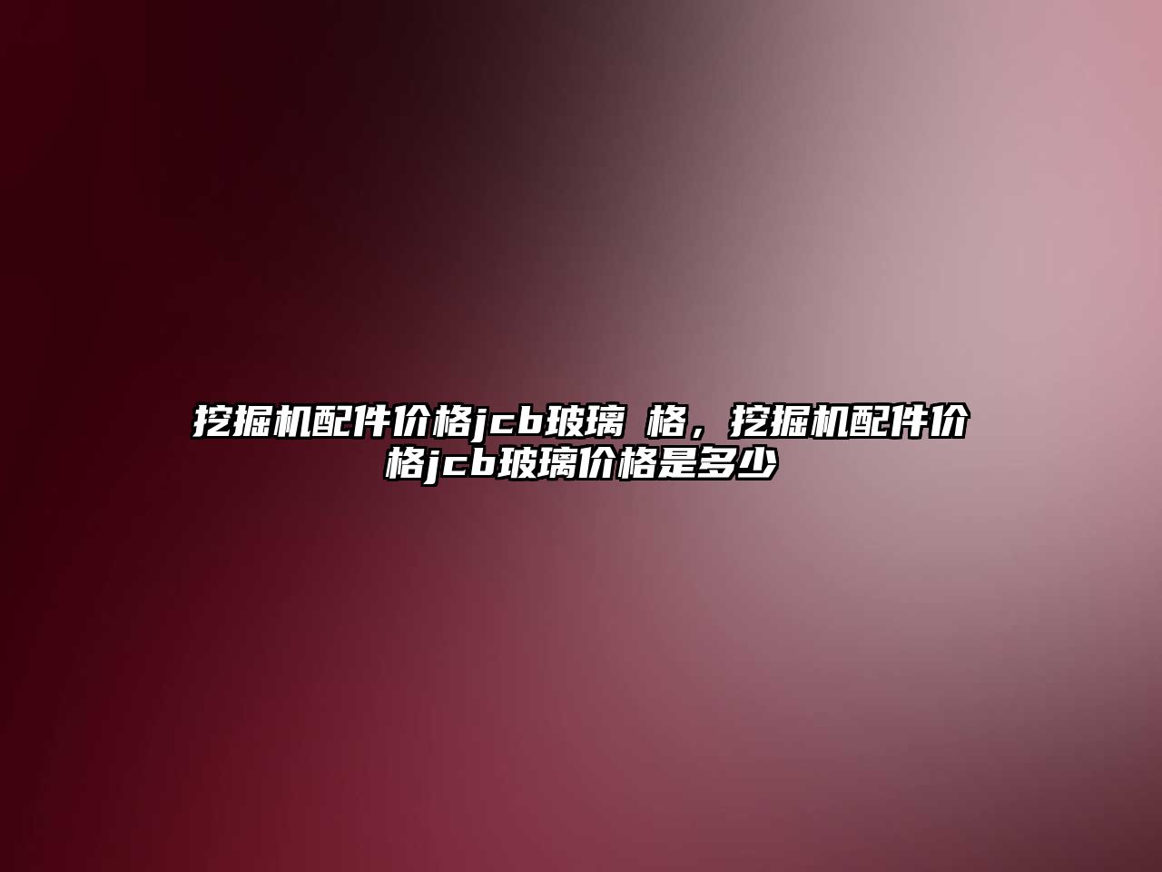 挖掘機配件價格jcb玻璃價格，挖掘機配件價格jcb玻璃價格是多少