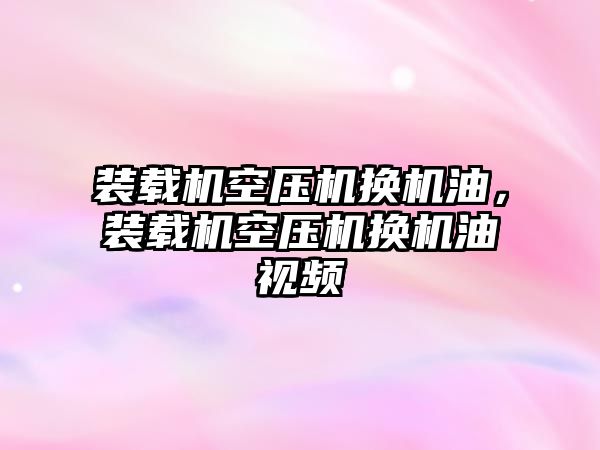 裝載機空壓機換機油，裝載機空壓機換機油視頻