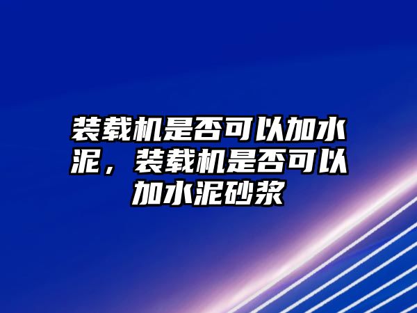 裝載機(jī)是否可以加水泥，裝載機(jī)是否可以加水泥砂漿