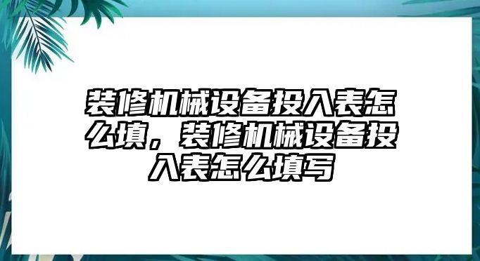 裝修機(jī)械設(shè)備投入表怎么填，裝修機(jī)械設(shè)備投入表怎么填寫(xiě)