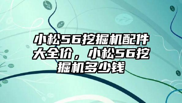 小松56挖掘機(jī)配件大全價(jià)，小松56挖掘機(jī)多少錢