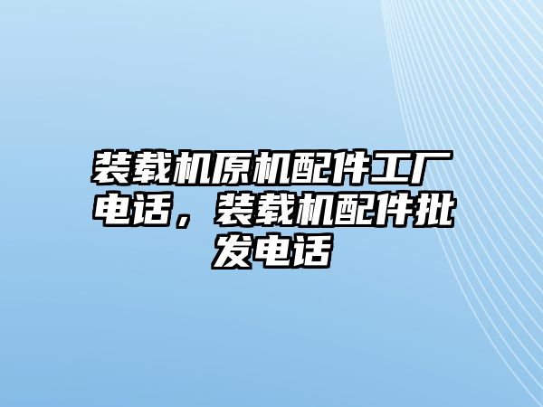 裝載機(jī)原機(jī)配件工廠電話，裝載機(jī)配件批發(fā)電話