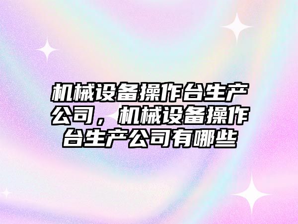 機械設備操作臺生產公司，機械設備操作臺生產公司有哪些