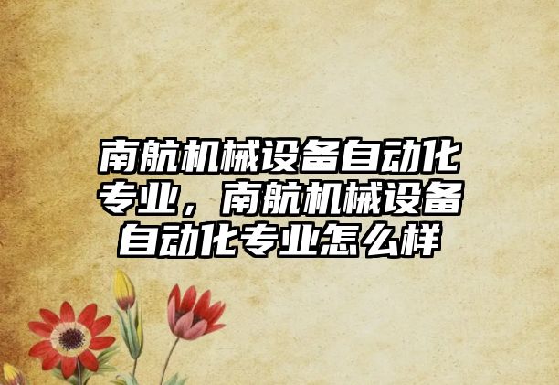 南航機械設備自動化專業(yè)，南航機械設備自動化專業(yè)怎么樣