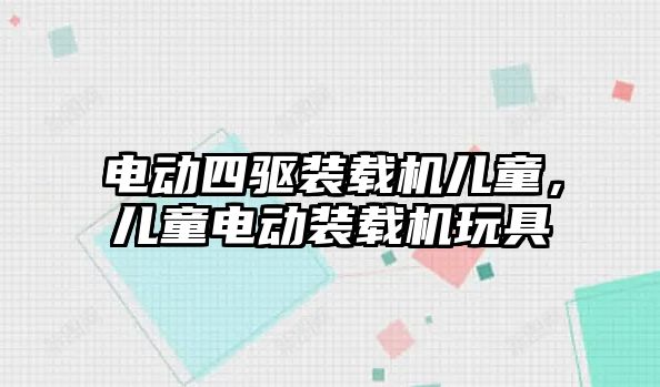 電動四驅裝載機兒童，兒童電動裝載機玩具