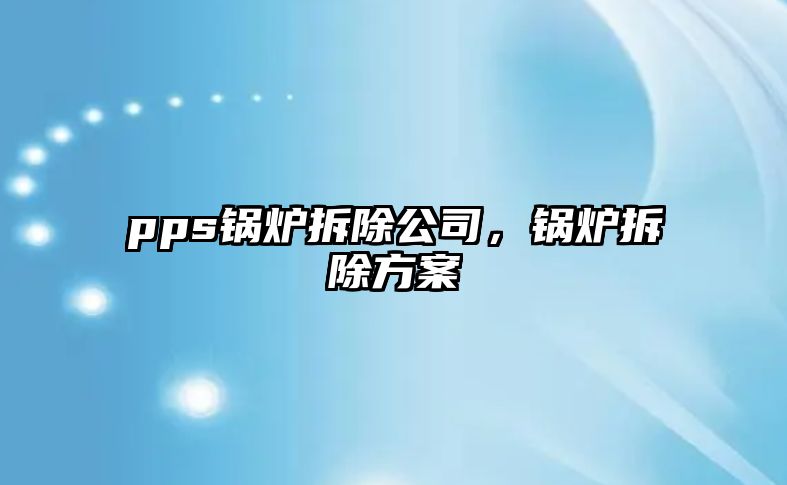 pps鍋爐拆除公司，鍋爐拆除方案