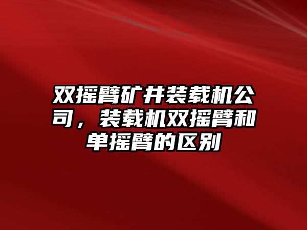 雙搖臂礦井裝載機公司，裝載機雙搖臂和單搖臂的區(qū)別