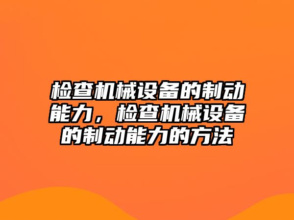 檢查機(jī)械設(shè)備的制動(dòng)能力，檢查機(jī)械設(shè)備的制動(dòng)能力的方法