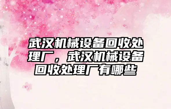 武漢機械設(shè)備回收處理廠，武漢機械設(shè)備回收處理廠有哪些