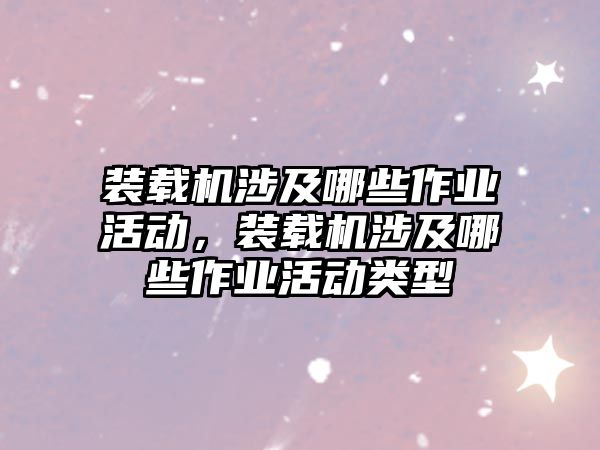 裝載機涉及哪些作業(yè)活動，裝載機涉及哪些作業(yè)活動類型