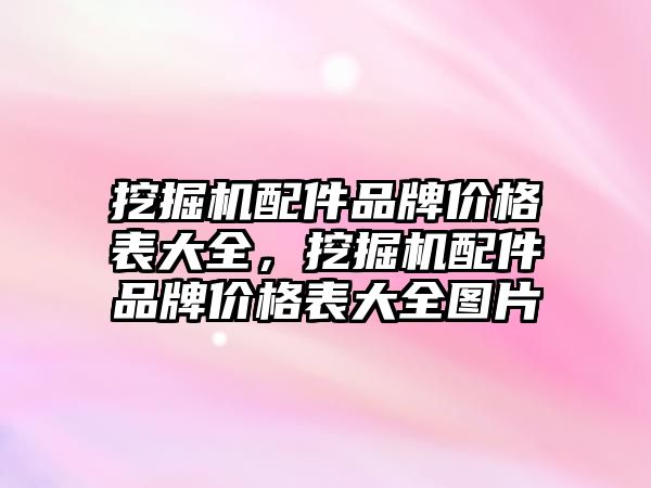 挖掘機配件品牌價格表大全，挖掘機配件品牌價格表大全圖片