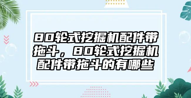 80輪式挖掘機配件帶拖斗，80輪式挖掘機配件帶拖斗的有哪些