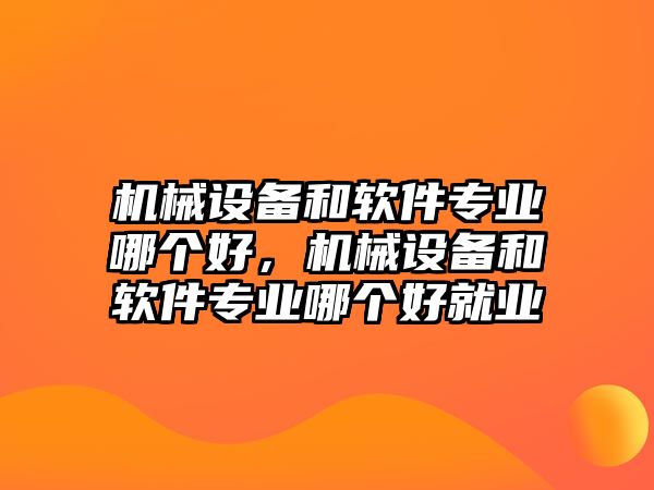 機械設(shè)備和軟件專業(yè)哪個好，機械設(shè)備和軟件專業(yè)哪個好就業(yè)