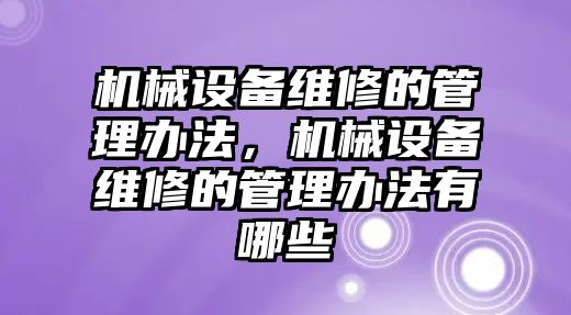 機械設(shè)備維修的管理辦法，機械設(shè)備維修的管理辦法有哪些