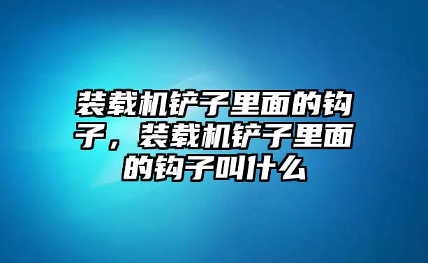 裝載機(jī)鏟子里面的鉤子，裝載機(jī)鏟子里面的鉤子叫什么