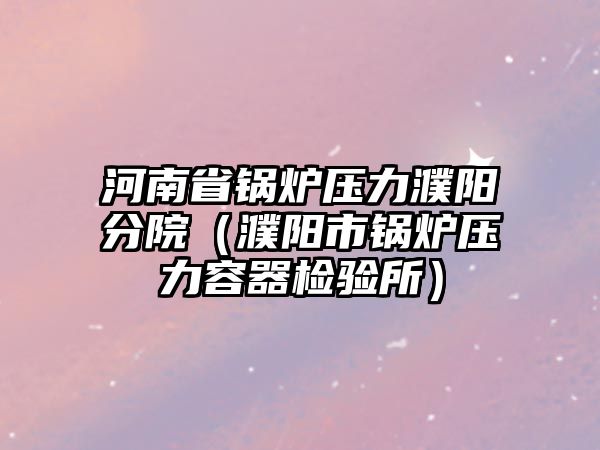 河南省鍋爐壓力濮陽分院（濮陽市鍋爐壓力容器檢驗(yàn)所）