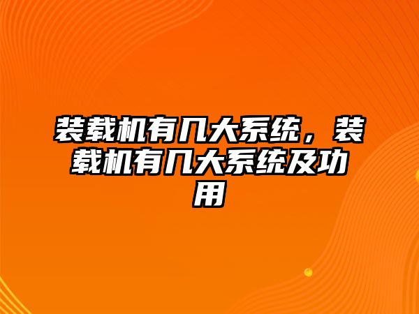 裝載機(jī)有幾大系統(tǒng)，裝載機(jī)有幾大系統(tǒng)及功用