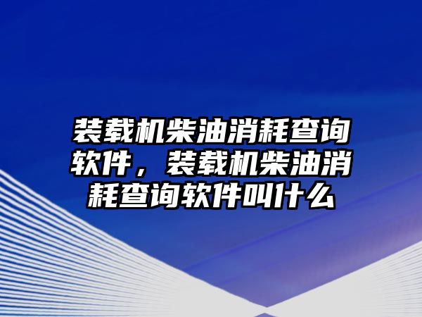 裝載機柴油消耗查詢軟件，裝載機柴油消耗查詢軟件叫什么