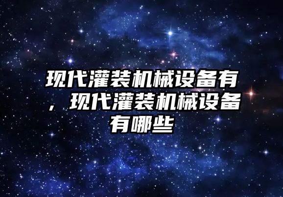 現(xiàn)代灌裝機(jī)械設(shè)備有，現(xiàn)代灌裝機(jī)械設(shè)備有哪些