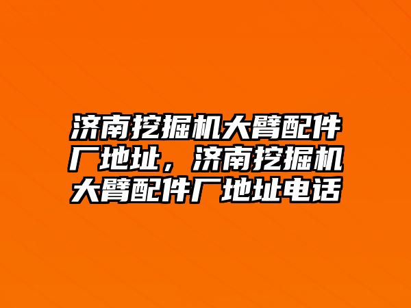 濟南挖掘機大臂配件廠地址，濟南挖掘機大臂配件廠地址電話