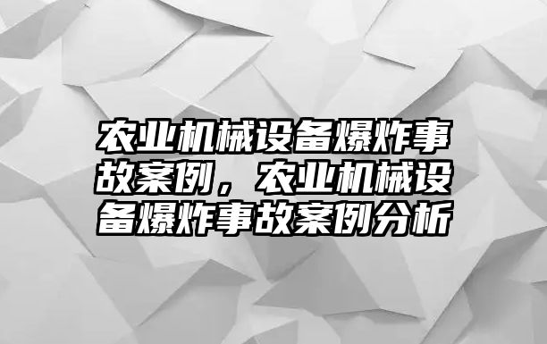 農業(yè)機械設備爆炸事故案例，農業(yè)機械設備爆炸事故案例分析