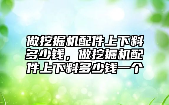 做挖掘機(jī)配件上下料多少錢，做挖掘機(jī)配件上下料多少錢一個